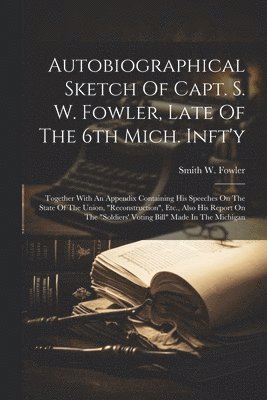 bokomslag Autobiographical Sketch Of Capt. S. W. Fowler, Late Of The 6th Mich. Inft'y