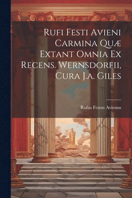 bokomslag Rufi Festi Avieni Carmina Qu Extant Omnia Ex Recens. Wernsdorfii, Cura J.a. Giles