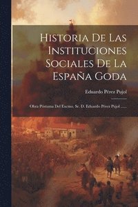 bokomslag Historia De Las Instituciones Sociales De La España Goda: Obra Póstuma Del Excmo. Sr. D. Eduardo Pérez Pujol ......
