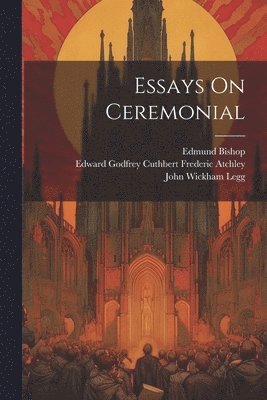 Percy Dearmer, Edward Godfrey Cuthbert Frederic Atch, John Wickham Legg - Essays On Ceremonial, Häftad