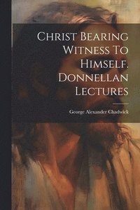 bokomslag Christ Bearing Witness To Himself. Donnellan Lectures