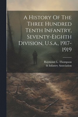 bokomslag A History Of The Three Hundred Tenth Infantry, Seventy-eighth Division, U.s.a., 1917-1919