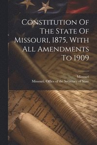 bokomslag Constitution Of The State Of Missouri, 1875, With All Amendments To 1909