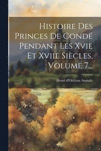 bokomslag Histoire Des Princes De Cond Pendant Les Xvie Et Xviie Sicles, Volume 7...