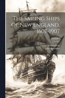 John Robinson, George Francis Dow - Sailing Ships Of New England, 1607-1907; Volume 1, Häftad