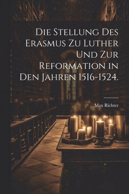 Die Stellung des Erasmus zu Luther und zur Reformation in den Jahren 1516-1524. 1