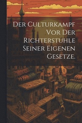 Culturkampf vor der Richterstuhle seiner eigenen Gesetze.