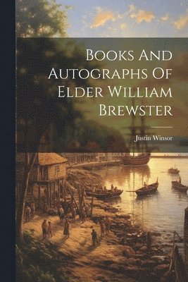 Justin Winsor - Books And Autographs Of Elder William Brewster, Häftad