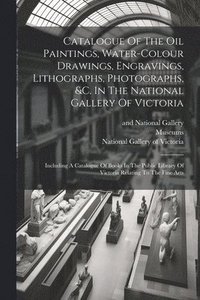 bokomslag Catalogue Of The Oil Paintings, Water-colour Drawings, Engravings, Lithographs, Photographs, &c. In The National Gallery Of Victoria