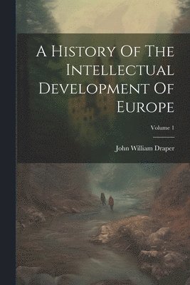 John William Draper - History Of The Intellectual Development Of Europe; Volume 1, Häftad