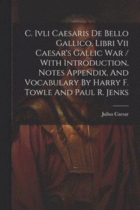 bokomslag C. Ivli Caesaris De Bello Gallico, Libri Vii Caesar's Gallic War / With Introduction, Notes Appendix, And Vocabulary By Harry F. Towle And Paul R. Jenks