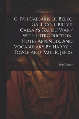 bokomslag C. Ivli Caesaris De Bello Gallico, Libri Vii Caesar's Gallic War / With Introduction, Notes Appendix, And Vocabulary By Harry F. Towle And Paul R. Jenks