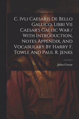 Julius Caesar - C. Ivli Caesaris De Bello Gallico, Libri Vii Caesar's Gallic War / With Introduction, Notes Appendix, And Vocabulary By Harry F. Towle And Paul R. Jenks, Häftad