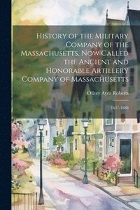 bokomslag History of the Military Company of the Massachusetts, Now Called the Ancient and Honorable Artillery Company of Massachusetts
