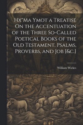 Hx&quot;Ma Ymot a Treatise On the Accentuation of the Three So-Called Poetical Books of the Old Testament, Psalms, Proverbs, and Job [&c.] 1