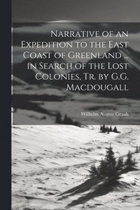 bokomslag Narrative of an Expedition to the East Coast of Greenland ... in Search of the Lost Colonies, Tr. by G.G. Macdougall