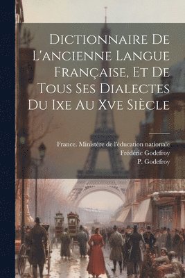 Dictionnaire De L'ancienne Langue Française, Et De Tous Ses Dialectes Du Ixe Au Xve Siècle