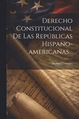 bokomslag Derecho Constitucional De Las Repúblicas Hispano-americanas...