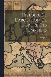 bokomslag Histoire De L'abolition De L'ordre Des Templiers