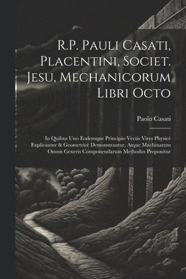 R.P. Pauli Casati, Placentini, Societ. Jesu, Mechanicorum Libri Octo 1