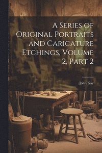 bokomslag A Series of Original Portraits and Caricature Etchings, Volume 2, part 2