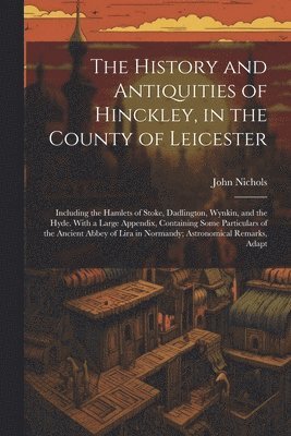 bokomslag The History and Antiquities of Hinckley, in the County of Leicester