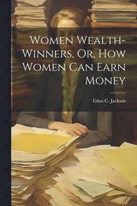 bokomslag Women Wealth-Winners, Or, How Women Can Earn Money