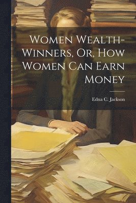 Women Wealth-Winners, Or, How Women Can Earn Money 1