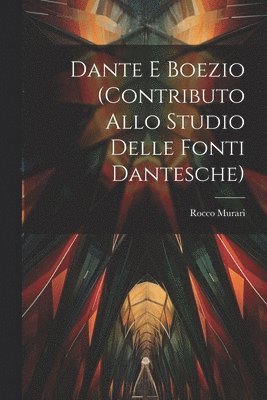 Dante E Boezio (Contributo Allo Studio Delle Fonti Dantesche)