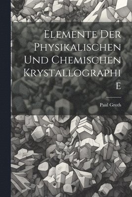 Paul Groth - Elemente Der Physikalischen Und Chemischen Krystallographie, Häftad