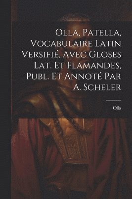 Olla, Patella, Vocabulaire Latin Versifi, Avec Gloses Lat. Et Flamandes, Publ. Et Annot Par A. Scheler 1