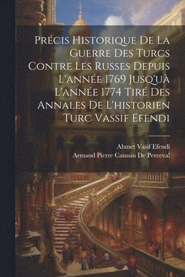 bokomslag Prcis Historique De La Guerre Des Turcs Contre Les Russes Depuis L'anne 1769 Jusq'u L'anne 1774 Tir Des Annales De L'historien Turc Vassif Efendi