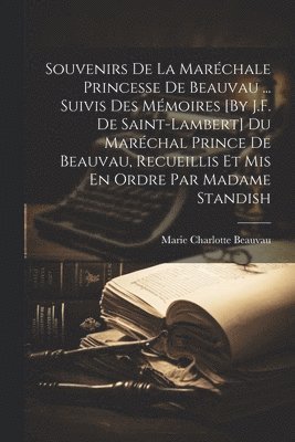 Souvenirs De La Marchale Princesse De Beauvau ... Suivis Des Mmoires [By J.F. De Saint-Lambert] Du Marchal Prince De Beauvau, Recueillis Et Mis En Ordre Par Madame Standish 1