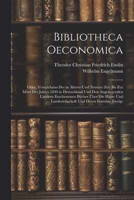 bokomslag Bibliotheca Oeconomica; Oder, Verzeichniss Der in lterer Und Neuerer Zeit Bis Zur Mitte Des Jahres 1840 in Deutschland Und Den Angrnzenden Lndern Erschienenen Bcher ber Die Haus- Und