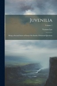 bokomslag Juvenilia: Being a Second Series of Essays On Sundry Æsthetical Questions; Volume 1