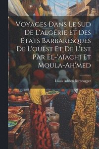 bokomslag Voyages Dans Le Sud De L'algrie Et Des tats Barbaresques De L'ouest Et De L'est Par El-'aachi Et Moula-Ah'med