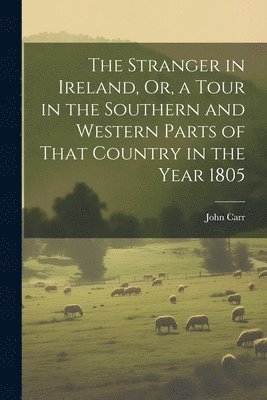 John Carr - Stranger in Ireland, Or, a Tour in the Southern and Western Parts of That Country in the Year 1805, Häftad