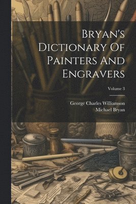 Michael Bryan, George Charles Williamson - Bryan's Dictionary Of Painters And Engravers; Volume 3, Häftad