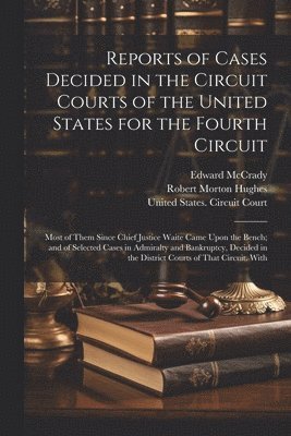 Robert Morton Hughes, Edward McCrady, United States Circuit Court (4th Cir - Reports of Cases Decided in the Circuit Courts of the United States for the Fourth Circuit; Most of Them Since Chief Justice Waite Came Upon the Bench; and of Selected Cases in Admiralty and Bankruptcy, Decided in the District Courts of That Circuit. With, Häftad