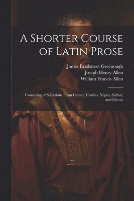 A Shorter Course of Latin Prose 1