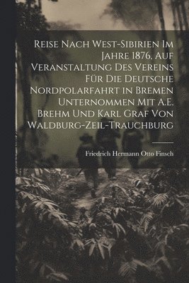 bokomslag Reise Nach West-Sibirien Im Jahre 1876, Auf Veranstaltung Des Vereins Fr Die Deutsche Nordpolarfahrt in Bremen Unternommen Mit A.E. Brehm Und Karl Graf Von Waldburg-Zeil-Trauchburg