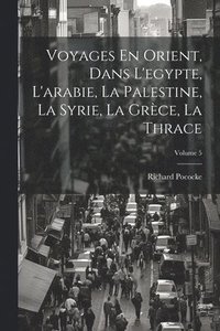 bokomslag Voyages En Orient, Dans L'egypte, L'arabie, La Palestine, La Syrie, La Grce, La Thrace; Volume 5
