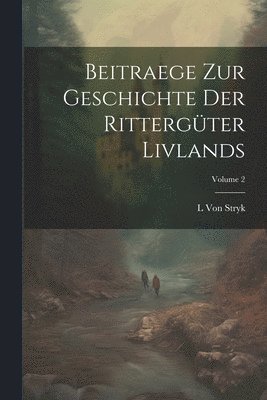 Beitraege Zur Geschichte Der Rittergter Livlands; Volume 2 1