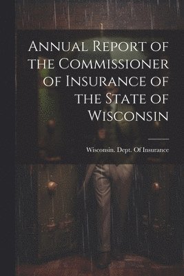 Annual Report of the Commissioner of Insurance of the State of Wisconsin 1