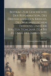 bokomslag Beitrag zur Geschichte der Reformation, des dreiigjhrigen Krieges, des westphlischen Friedens und der Jesuiten vom Jahr 1524 bis zu Ende des Jahres 1699.