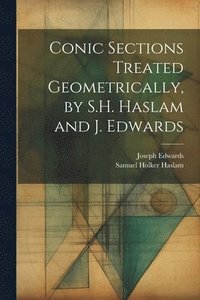 bokomslag Conic Sections Treated Geometrically, by S.H. Haslam and J. Edwards