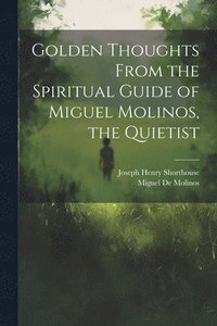 bokomslag Golden Thoughts From the Spiritual Guide of Miguel Molinos, the Quietist