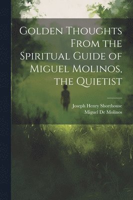 Golden Thoughts From the Spiritual Guide of Miguel Molinos, the Quietist 1