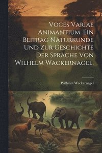 bokomslag Voces variae Animantium. Ein Beitrag Naturkunde und zur Geschichte der Sprache von Wilhelm Wackernagel.
