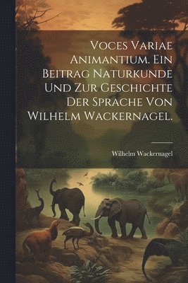 Wilhelm Wackernagel - Voces variae Animantium. Ein Beitrag Naturkunde und zur Geschichte der Sprache von Wilhelm Wackernagel., Häftad